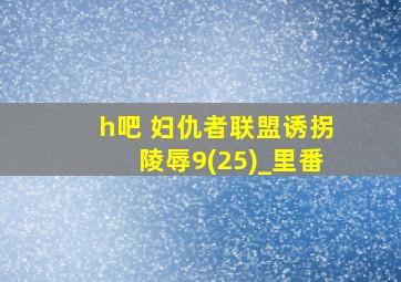 h吧 妇仇者联盟诱拐陵辱9(25)_里番